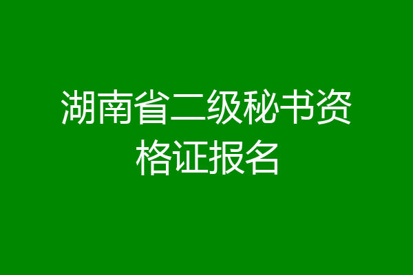 湖南省二级秘书资格证报名