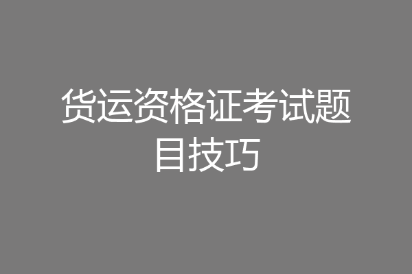 货运资格证考试题目技巧