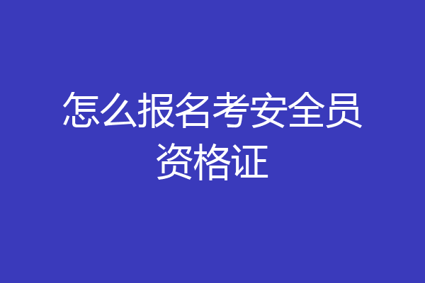 怎么报名考安全员资格证