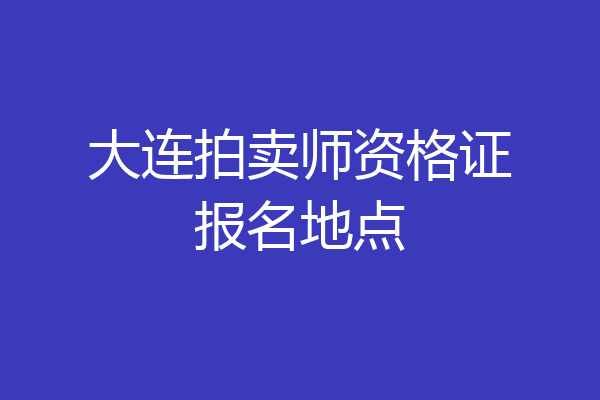 大连拍卖师资格证报名地点