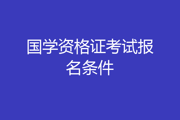 国学资格证考试报名条件