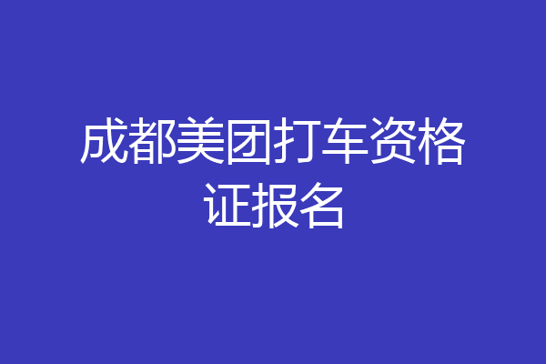 成都美团打车资格证报名