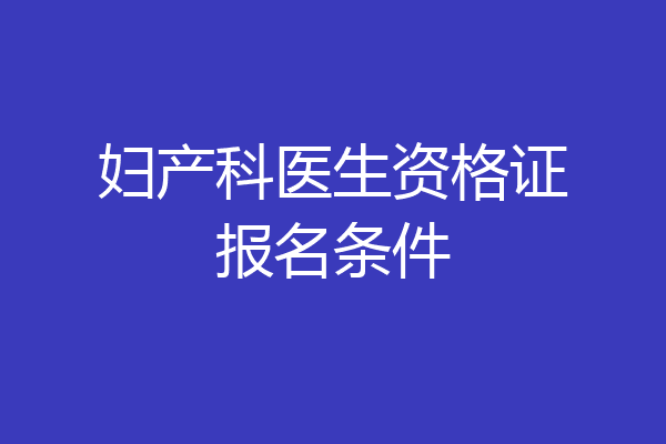 妇产科医生资格证报名条件
