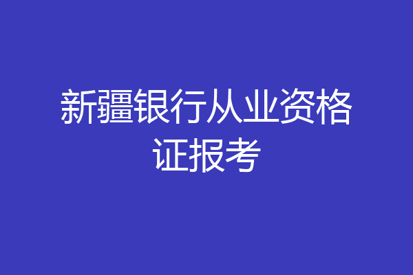 新疆银行从业资格证报考