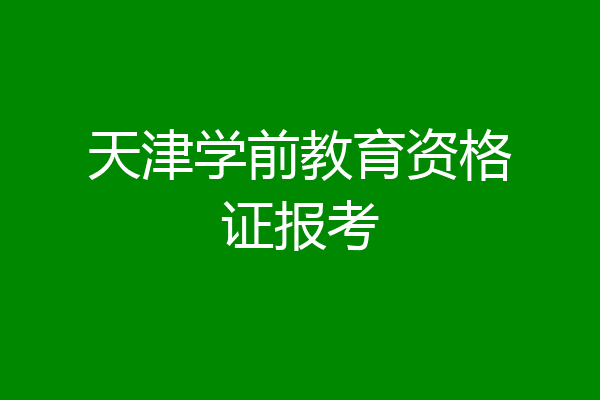 天津学前教育资格证报考