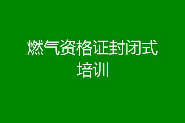 燃气资格证封闭式培训