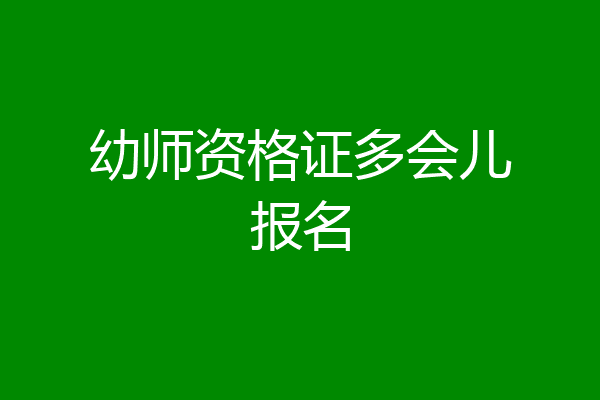 幼师资格证多会儿报名