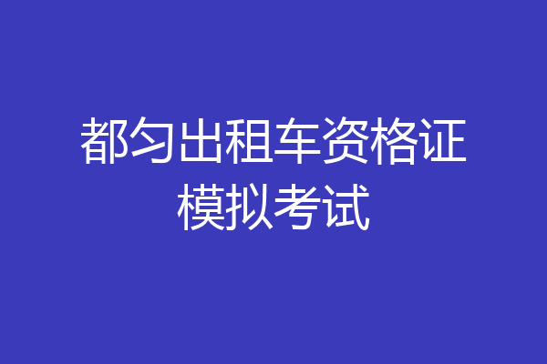 都匀出租车资格证模拟考试