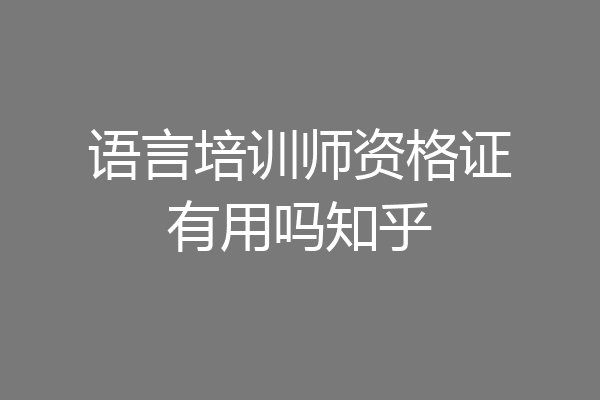 语言培训师资格证有用吗知乎