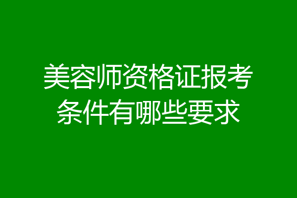 美容师资格证报考条件有哪些要求