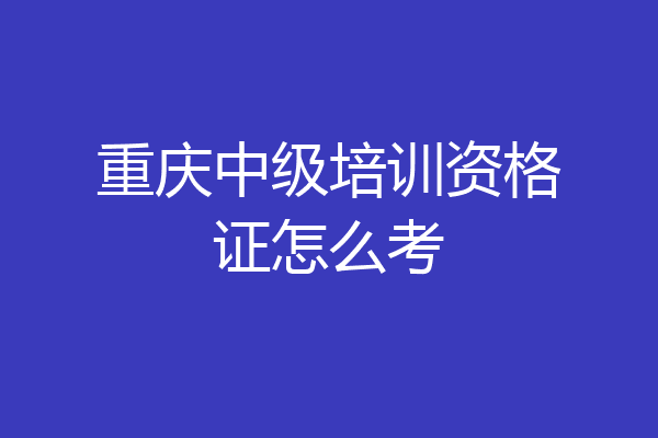 重庆中级培训资格证怎么考