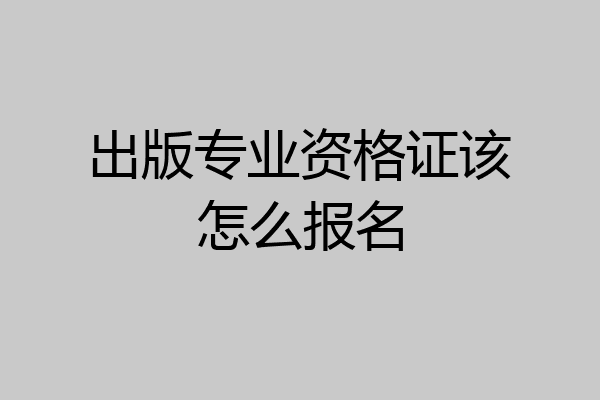 出版专业资格证该怎么报名