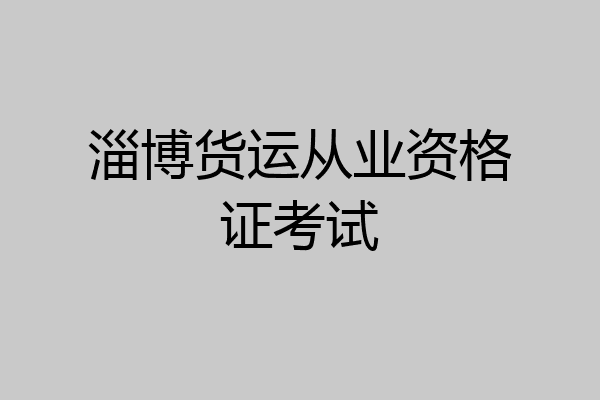 淄博货运从业资格证考试