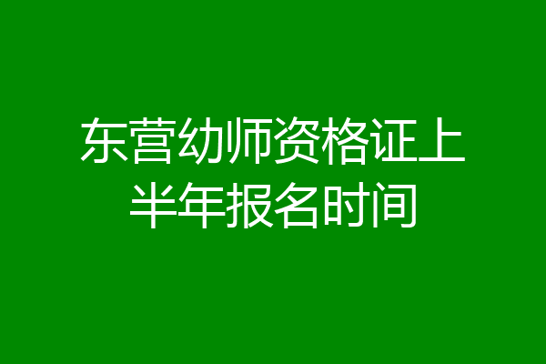 东营幼师资格证上半年报名时间