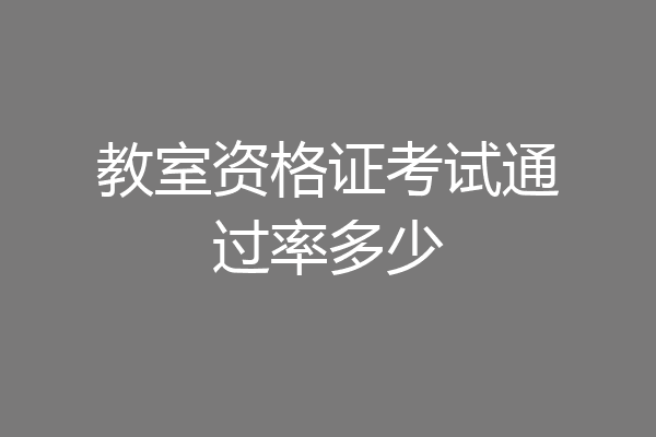 教室资格证考试通过率多少