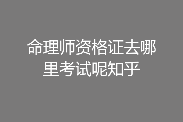 命理师资格证去哪里考试呢知乎