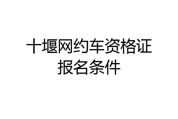 十堰网约车资格证报名条件