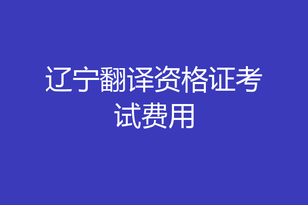 辽宁翻译资格证考试费用