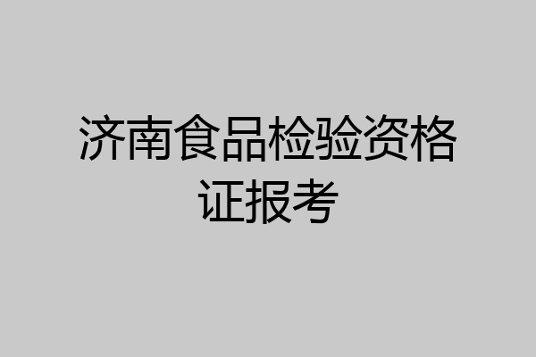 济南食品检验资格证报考