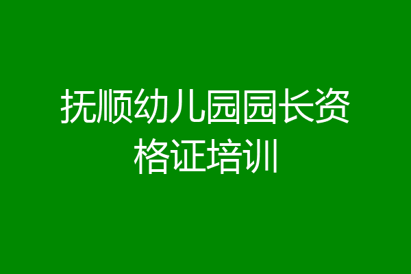 抚顺幼儿园园长资格证培训