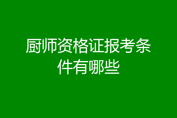 厨师资格证报考条件有哪些