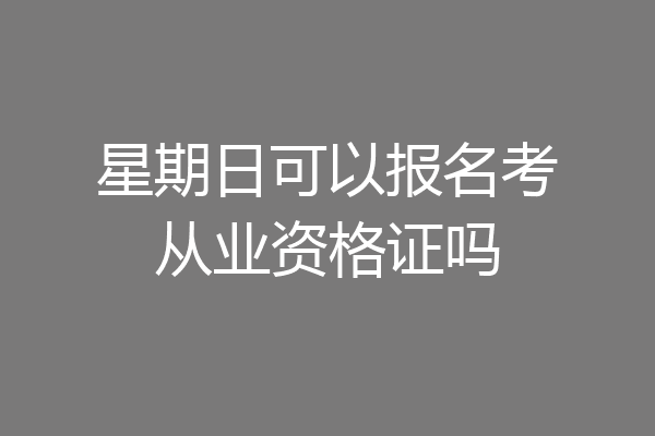星期日可以报名考从业资格证吗