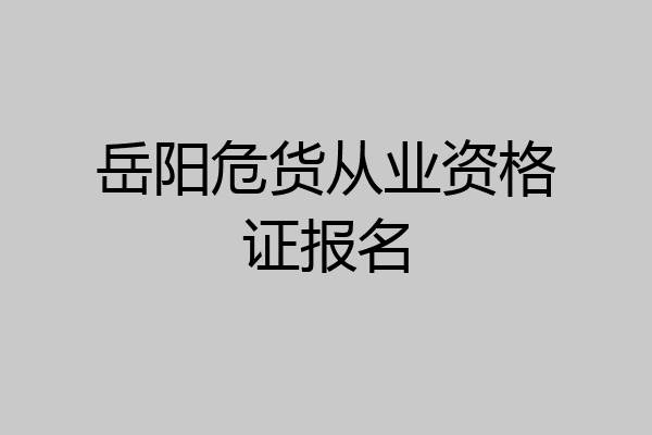 岳阳危货从业资格证报名