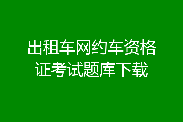 出租车网约车资格证考试题库下载