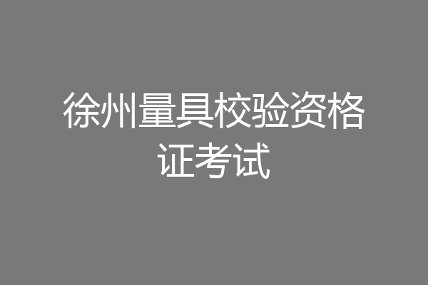 徐州量具校验资格证考试