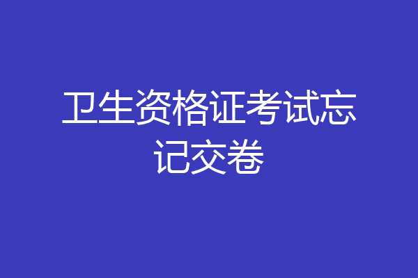 卫生资格证考试忘记交卷