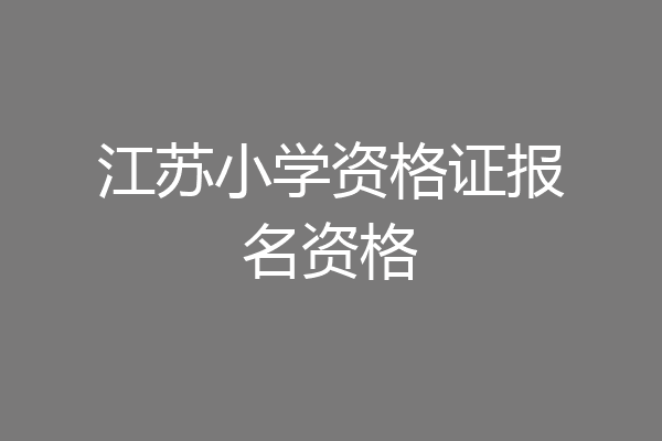 江苏小学资格证报名资格