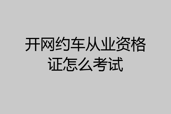 开网约车从业资格证怎么考试