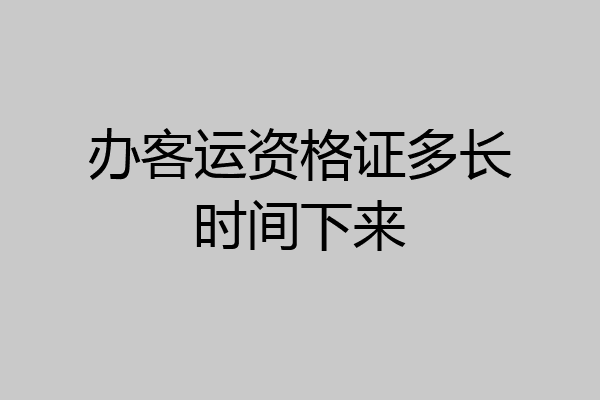 办客运资格证多长时间下来