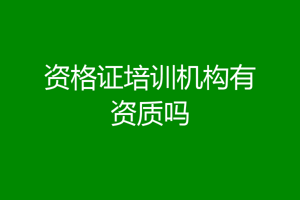 资格证培训机构有资质吗