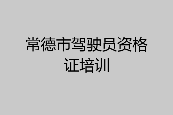 常德市驾驶员资格证培训
