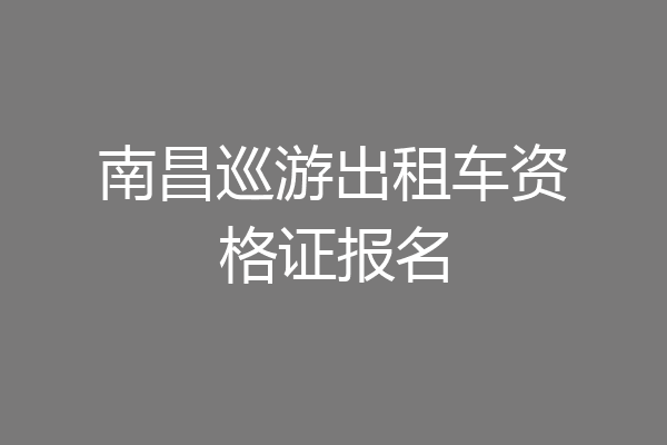 南昌巡游出租车资格证报名