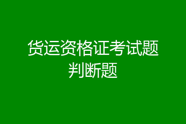 货运资格证考试题判断题