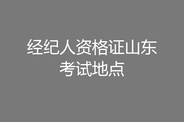 经纪人资格证山东考试地点