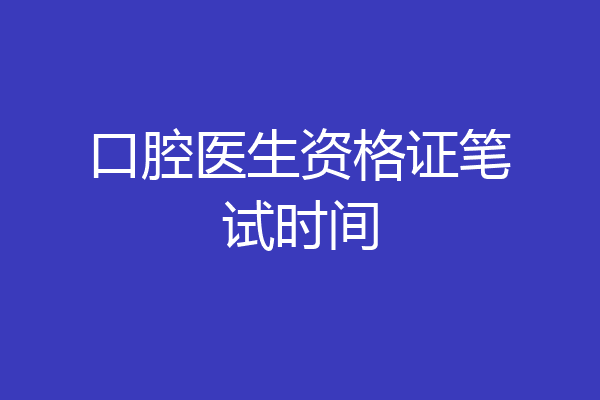 口腔医生资格证笔试时间