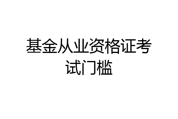 基金从业资格证考试门槛