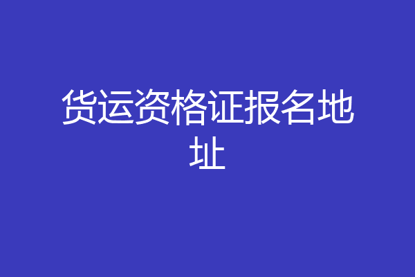 货运资格证报名地址