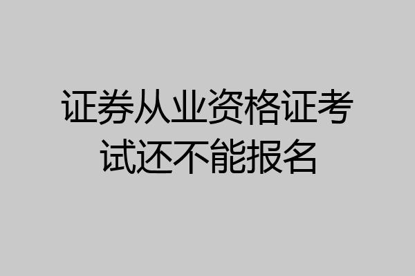 证券从业资格证考试还不能报名