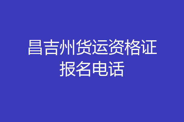 昌吉州货运资格证报名电话