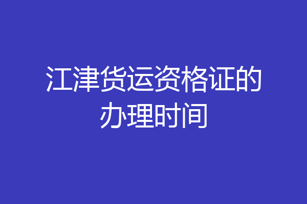 江津货运资格证的办理时间