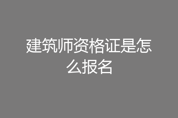 建筑师资格证是怎么报名