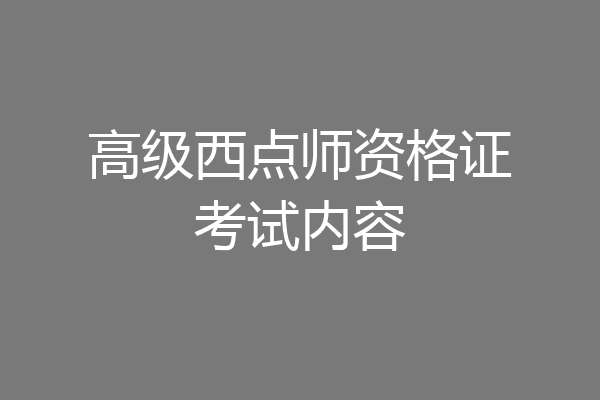 高级西点师资格证考试内容