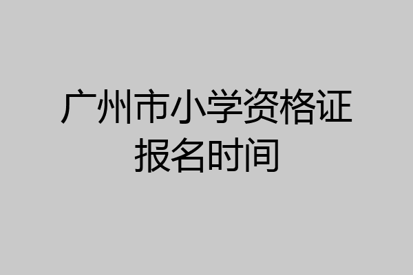 广州市小学资格证报名时间
