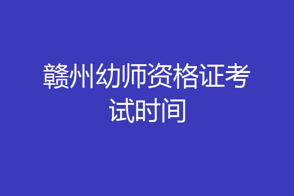 赣州幼师资格证考试时间