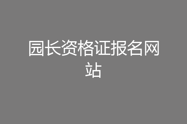 园长资格证报名网站