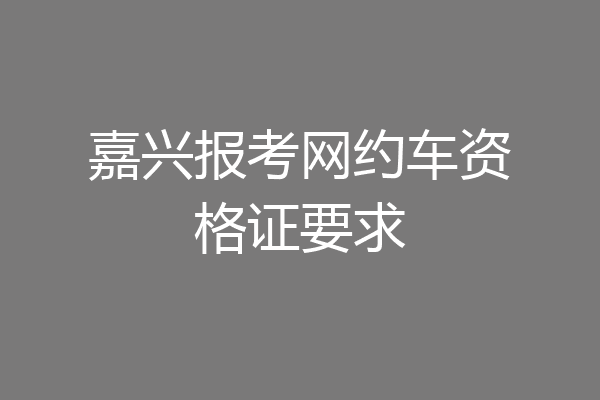 嘉兴报考网约车资格证要求